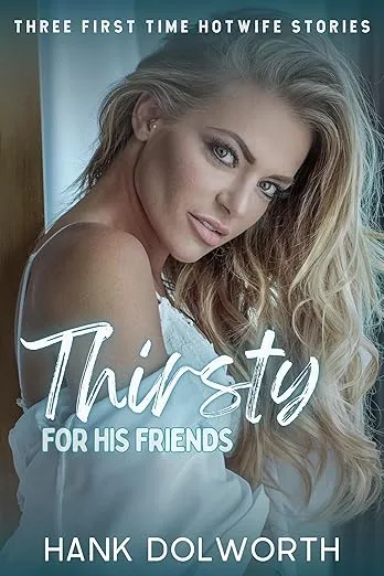 Thirsty For His Friends: Three first time Hotwife Stories